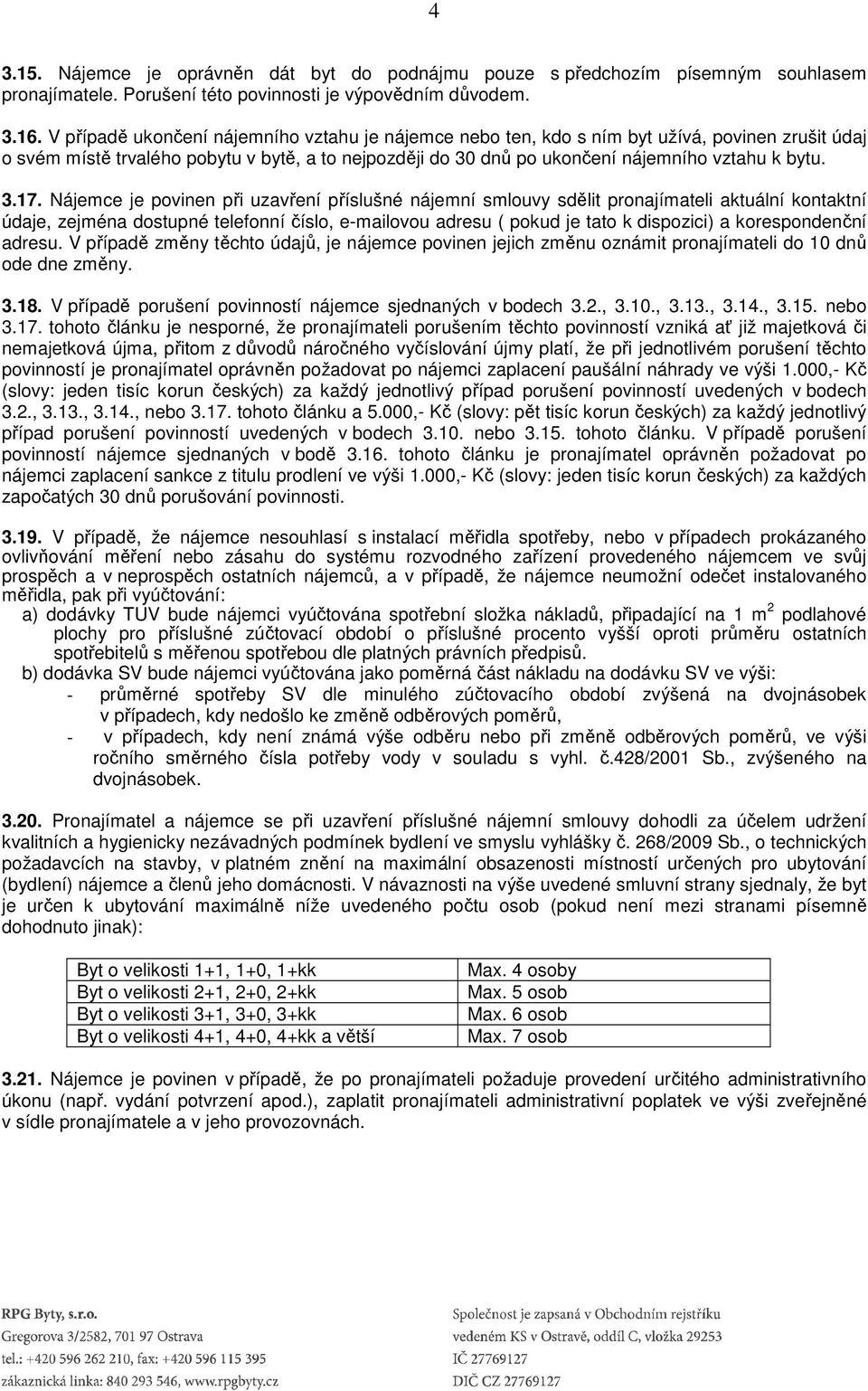 Nájemce je povinen při uzavření příslušné nájemní smlouvy sdělit pronajímateli aktuální kontaktní údaje, zejména dostupné telefonní číslo, e-mailovou adresu ( pokud je tato k dispozici) a