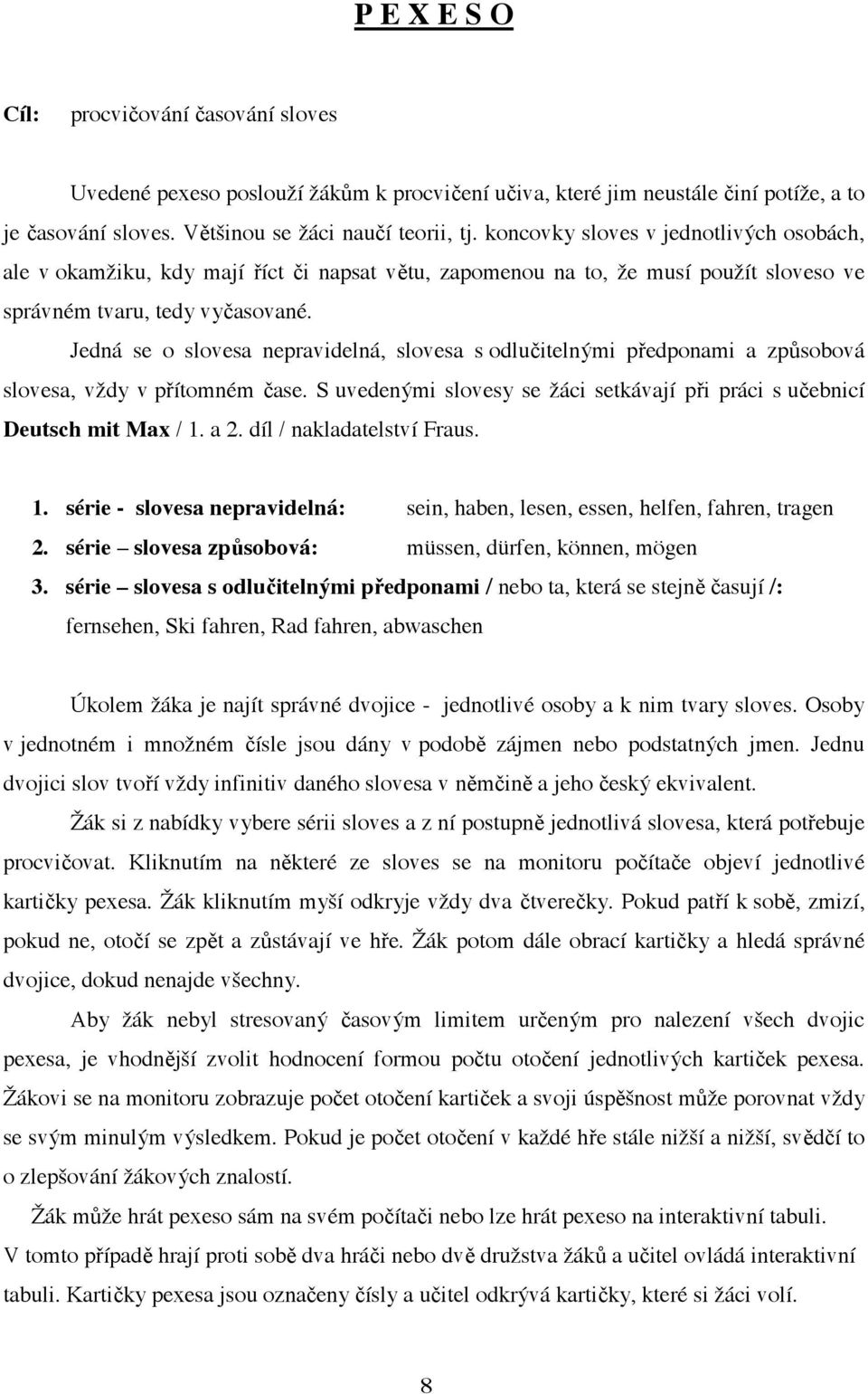 Jedná se o slovesa nepravidelná, slovesa s odlu itelnými p edponami a zp sobová slovesa, vždy v p ítomném ase. S uvedenými slovesy se žáci setkávají p i práci s u ebnicí Deutsch mit Max / 1. a 2.