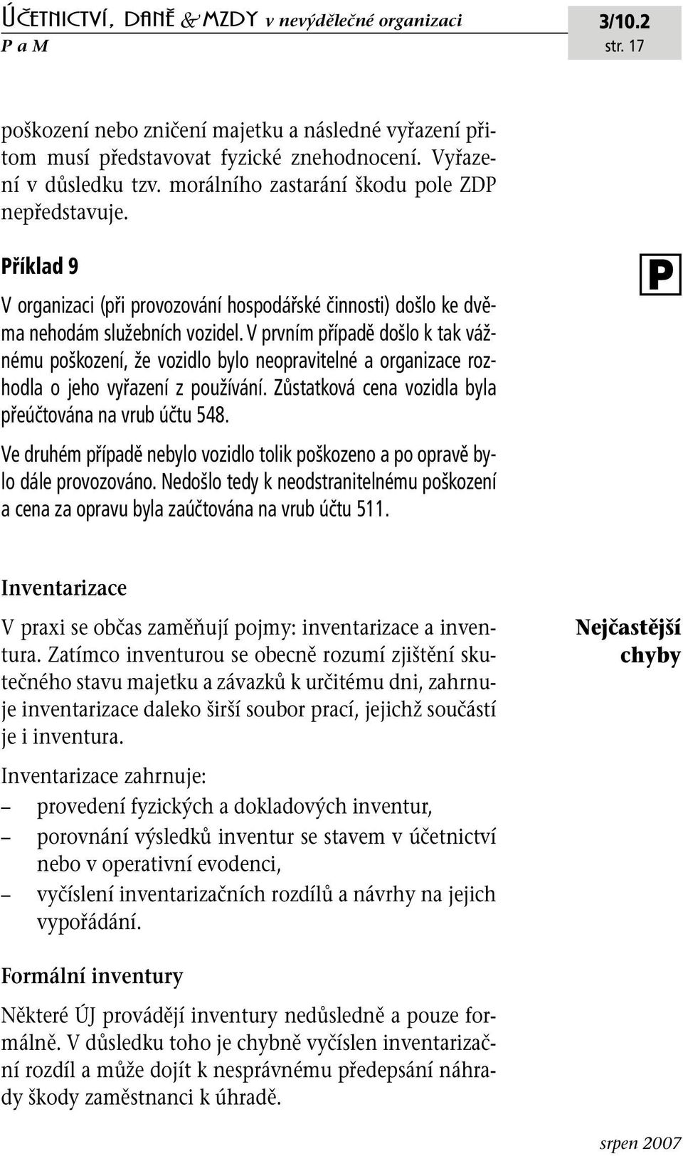 V prvním případě došlo k tak vážnému poškození, že vozidlo bylo neopravitelné a organizace rozhodla o jeho vyřazení z používání. Zůstatková cena vozidla byla přeúčtována na vrub účtu 548.