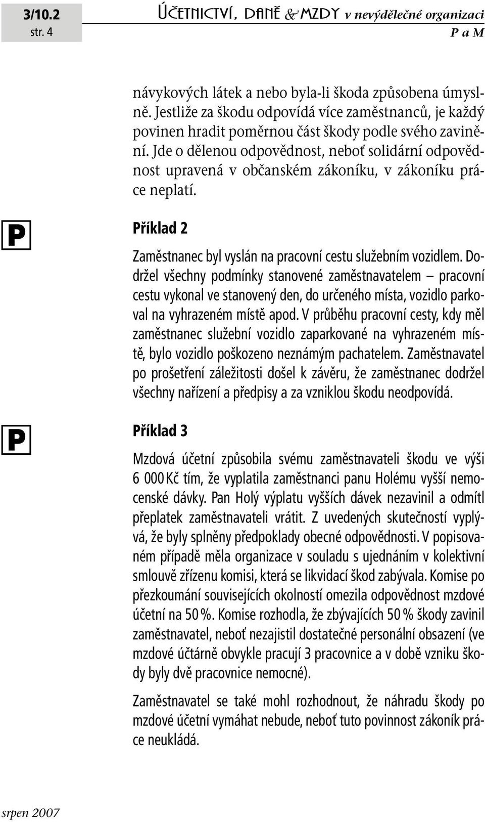 Jde o dělenou odpovědnost, neboť solidární odpovědnost upravená v občanském zákoníku, v zákoníku práce neplatí. říklad 2 Zaměstnanec byl vyslán na pracovní cestu služebním vozidlem.