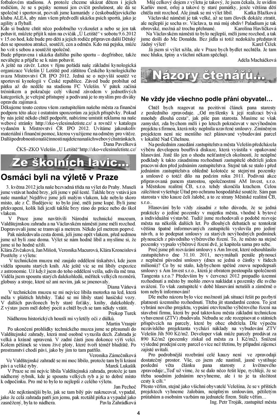 ukázku psích sportù, jako je agility a flyball. Kdo si budete chtít nìco podobného vyzkouet a nebo se jen tak pobavit, mùete pøijít k nám na cvièák U Letitì v sobotu 9.6.2012 v 15.
