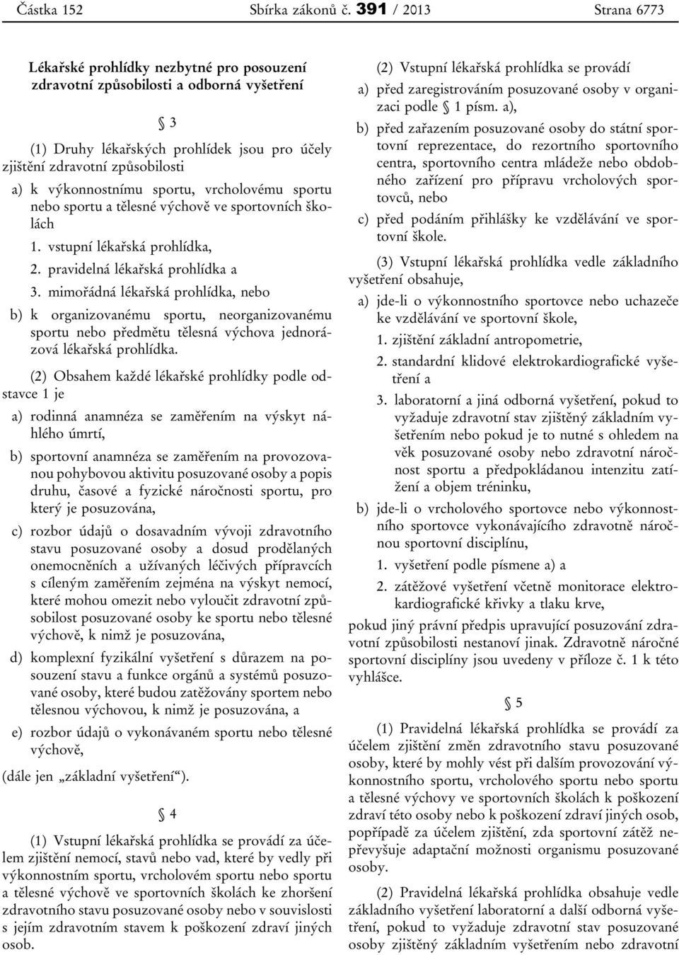 výkonnostnímu sportu, vrcholovému sportu nebo sportu a tělesné výchově ve sportovních školách 1. vstupní lékařská prohlídka, 2. pravidelná lékařská prohlídka a 3.