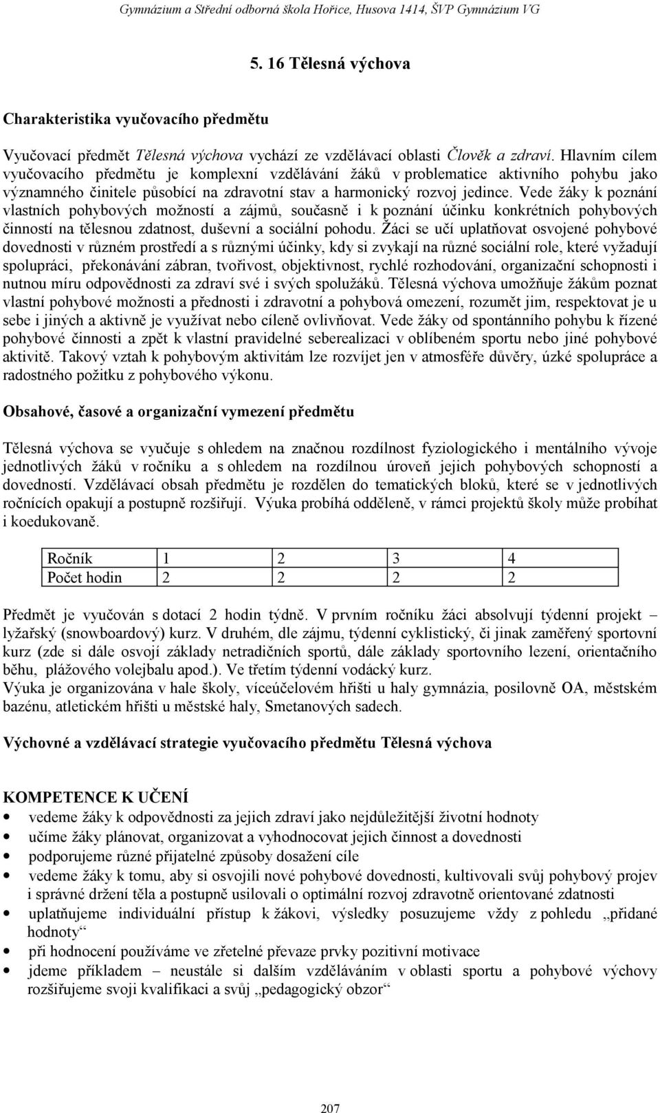 Vede žáky k poznání vlastních pohybových možností a zájmů, současně i k poznání účinku konkrétních pohybových činností na tělesnou zdatnost, duševní a sociální pohodu.