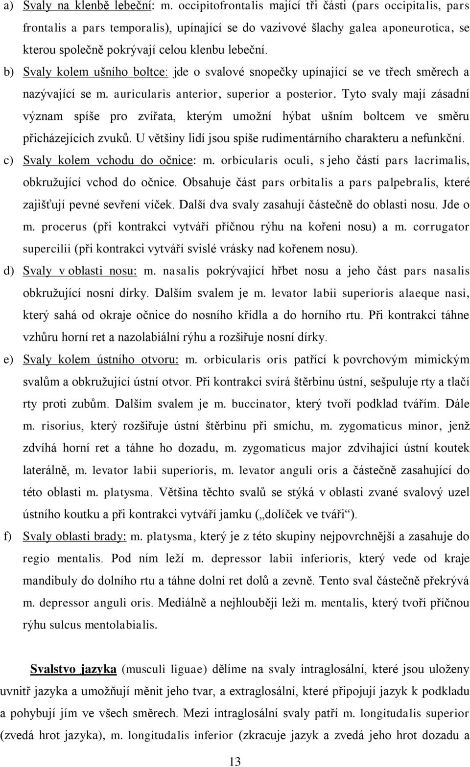 b) Svaly kolem ušního boltce: jde o svalové snopečky upínající se ve třech směrech a nazývající se m. auricularis anterior, superior a posterior.