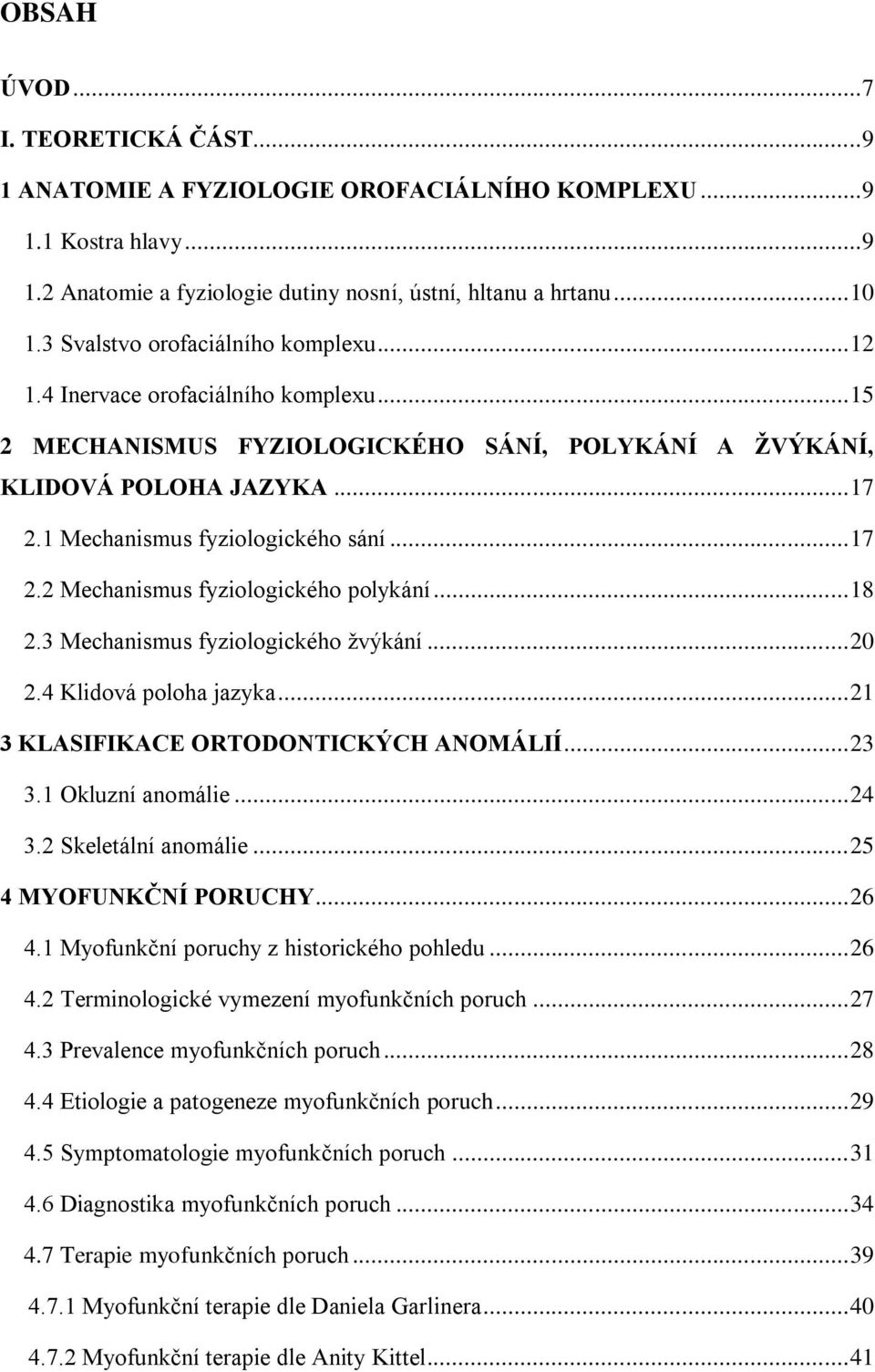 1 Mechanismus fyziologického sání... 17 2.2 Mechanismus fyziologického polykání... 18 2.3 Mechanismus fyziologického žvýkání... 20 2.4 Klidová poloha jazyka... 21 3 KLASIFIKACE ORTODONTICKÝCH ANOMÁLIÍ.