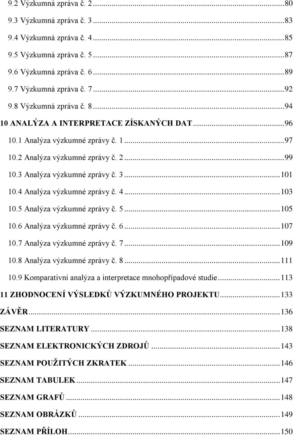 4 Analýza výzkumné zprávy č. 4... 103 10.5 Analýza výzkumné zprávy č. 5... 105 10.6 Analýza výzkumné zprávy č. 6... 107 10.7 Analýza výzkumné zprávy č. 7... 109 10.8 Analýza výzkumné zprávy č. 8.