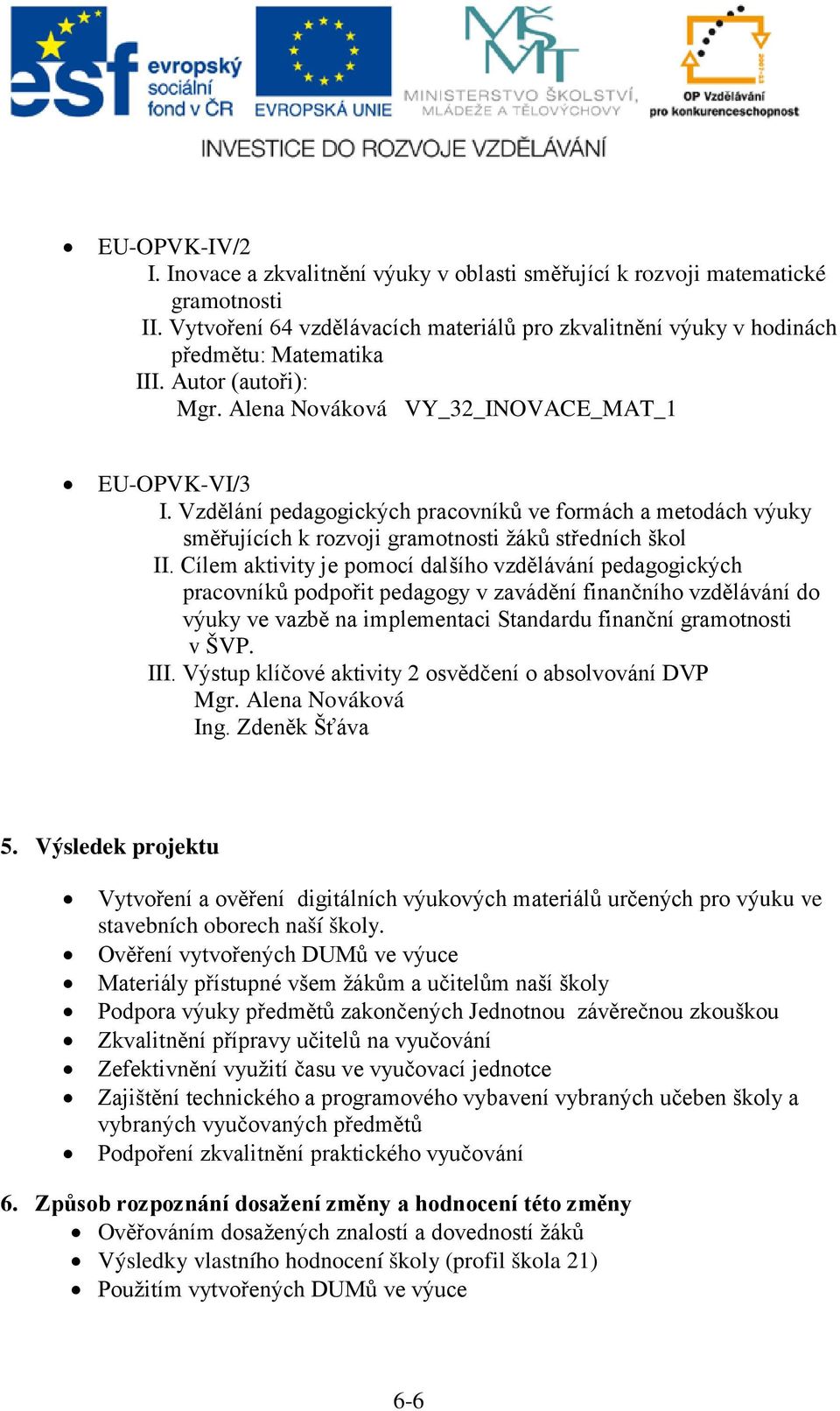 Cílem aktivity je pomocí dalšího vzdělávání pedagogických pracovníků podpořit pedagogy v zavádění finančního vzdělávání do výuky ve vazbě na implementaci Standardu finanční gramotnosti v ŠVP. III.