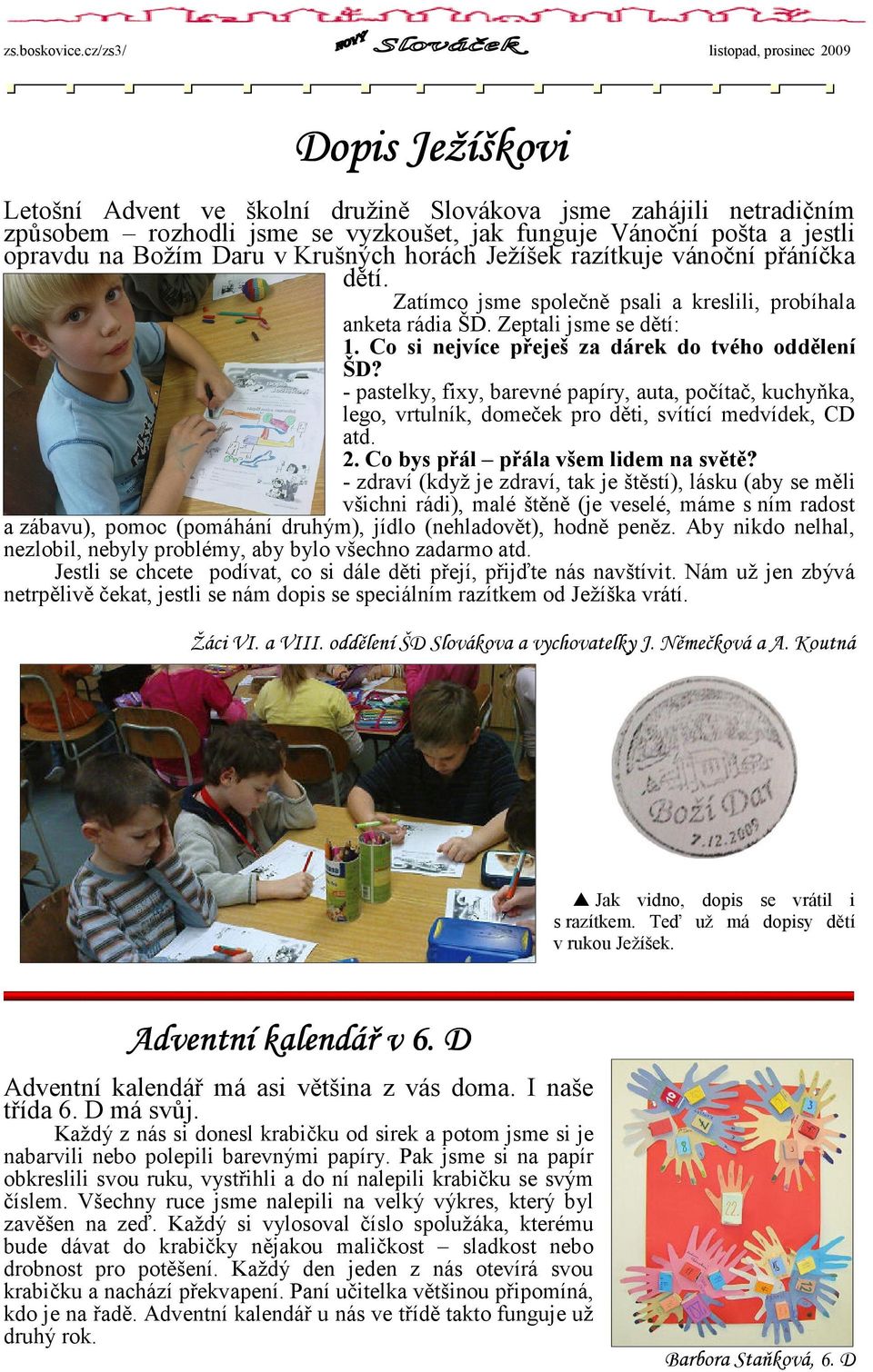 - pastelky, fixy, barevné papíry, auta, počítač, kuchyňka, lego, vrtulník, domeček pro děti, svítící medvídek, CD atd. 2. Co bys přál přála všem lidem na světě?