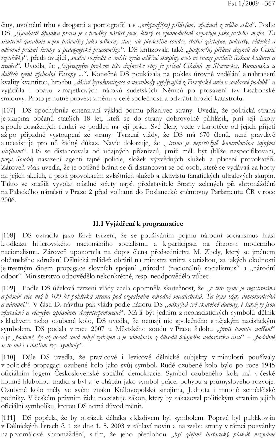 Ta skutečně zasahuje nejen právníky jako odborný stav, ale především soudce, státní zástupce, policisty, vědecké a odborné právní kruhy a pedagogické pracovníky.