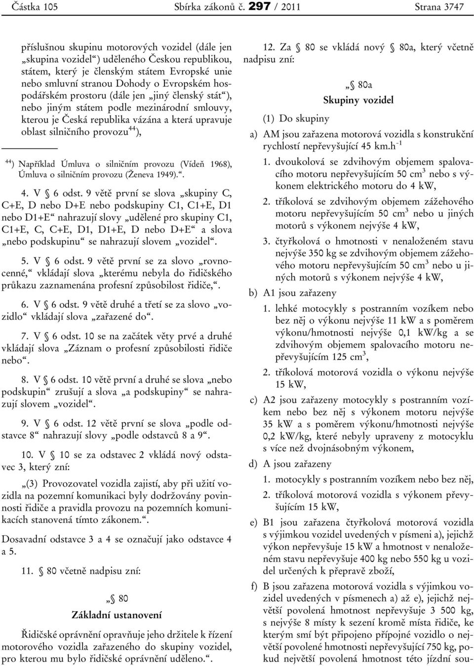 Evropském hospodářském prostoru (dále jen jiný členský stát ), nebo jiným státem podle mezinárodní smlouvy, kterou je Česká republika vázána a která upravuje oblast silničního provozu 44 ), 44 )