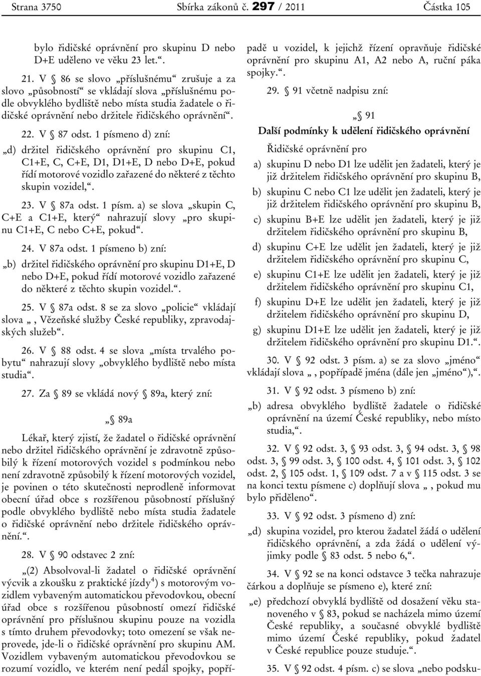 V 87 odst. 1 písmeno d) zní: d) držitel řidičského oprávnění pro skupinu C1, C1+E, C, C+E, D1, D1+E, D nebo D+E, pokud řídí motorové vozidlo zařazené do některé z těchto skupin vozidel,. 23.