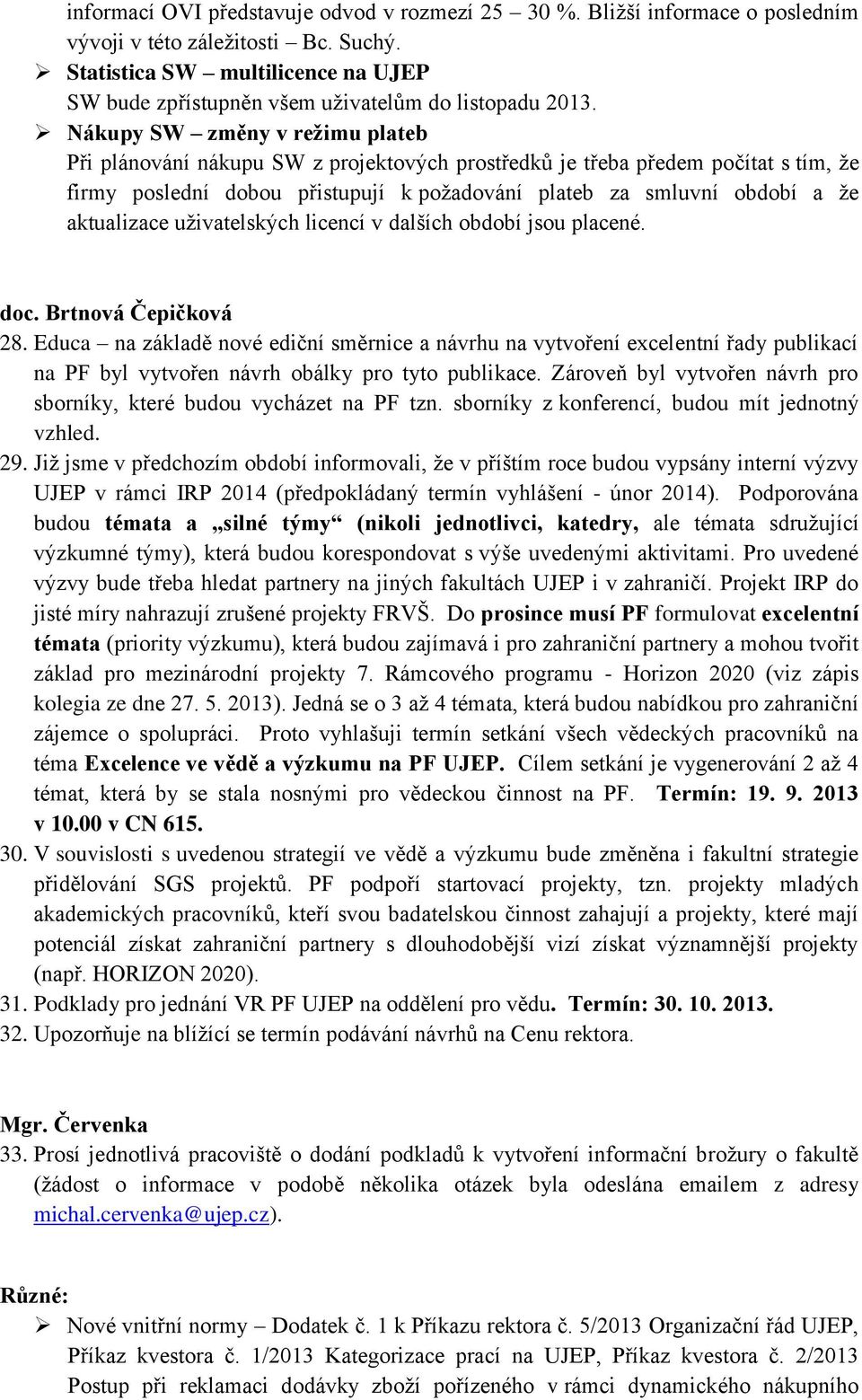 Nákupy SW změny v režimu plateb Při plánování nákupu SW z projektových prostředků je třeba předem počítat s tím, že firmy poslední dobou přistupují k požadování plateb za smluvní období a že
