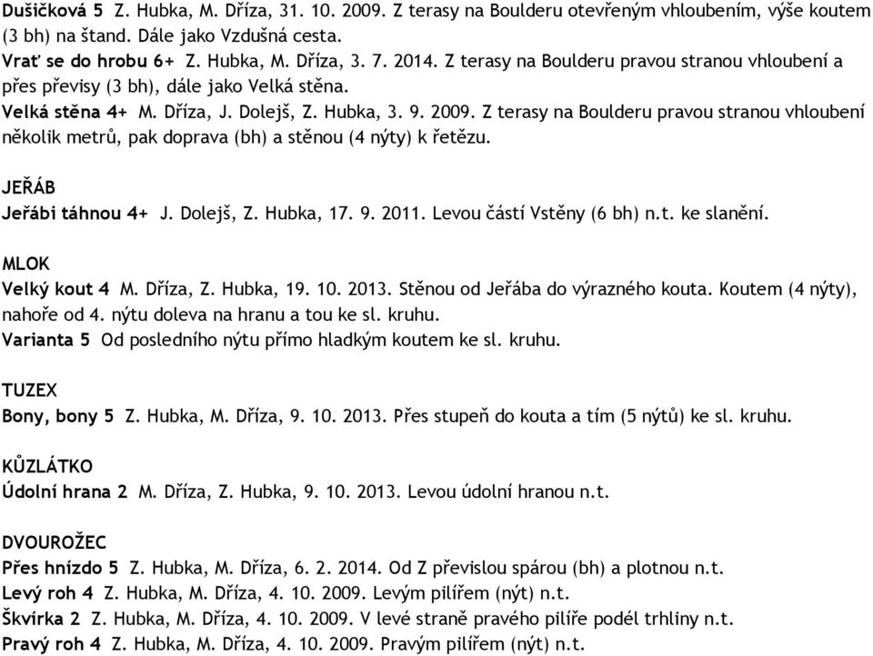 Z terasy na Boulderu pravou stranou vhloubení několik metrů, pak doprava (bh) a stěnou (4 nýty) k řetězu. JEŘÁB Jeřábi táhnou 4+ J. Dolejš, Z. Hubka, 17. 9. 2011. Levou částí Vstěny (6 bh) n.t. ke slanění.