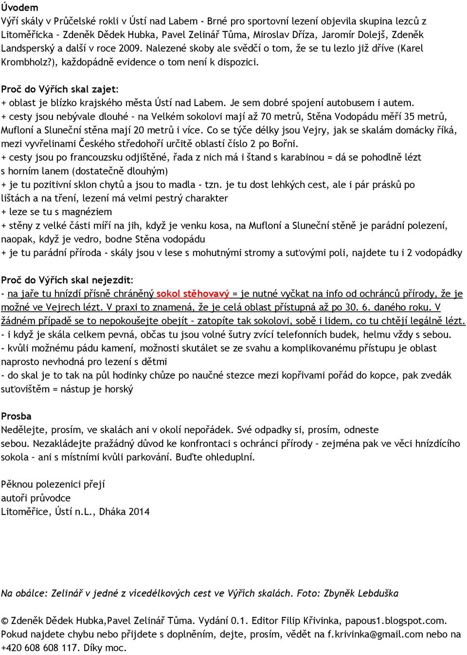 Proč do Výřích skal zajet: + oblast je blízko krajského města Ústí nad Labem. Je sem dobré spojení autobusem i autem.