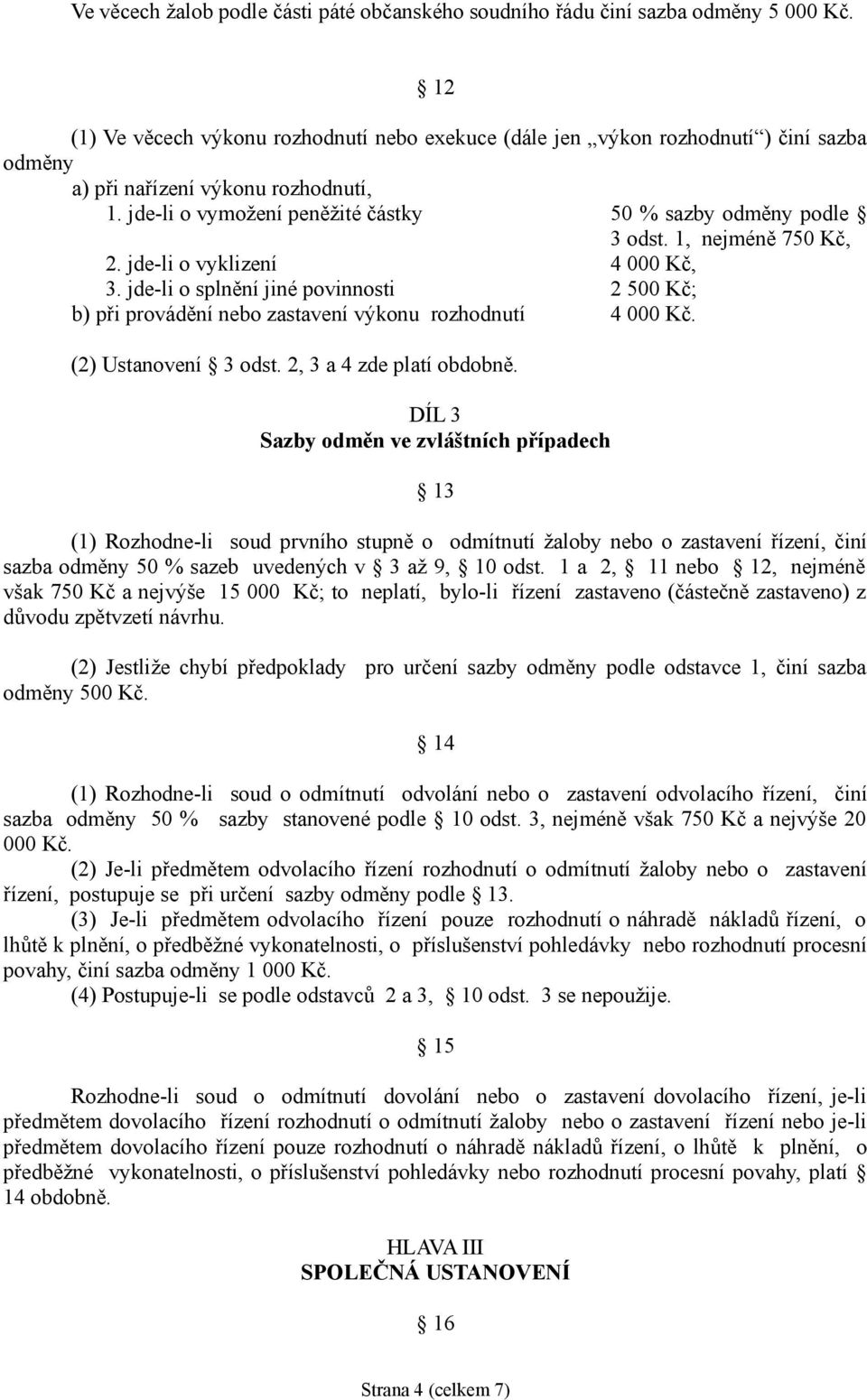 1, nejméně 750 Kč, 2. jde-li o vyklizení 4 000 Kč, 3. jde-li o splnění jiné povinnosti 2 500 Kč; b) při provádění nebo zastavení výkonu rozhodnutí 4 000 Kč. (2) Ustanovení 3 odst.