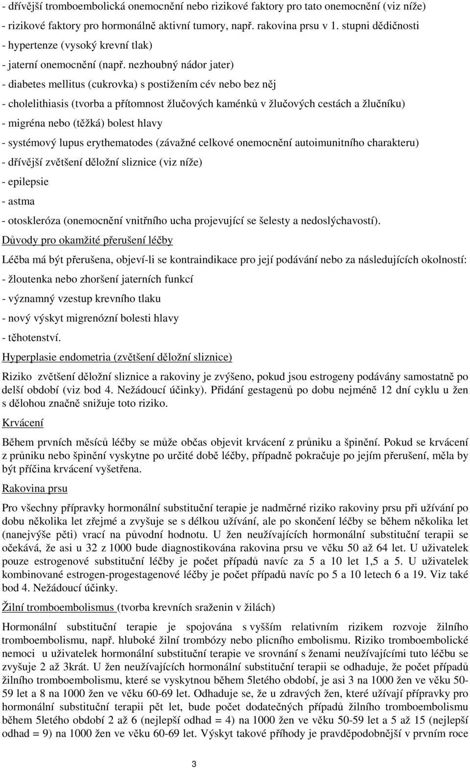 nezhoubný nádor jater) - diabetes mellitus (cukrovka) s postižením cév nebo bez něj - cholelithiasis (tvorba a přítomnost žlučových kaménků v žlučových cestách a žlučníku) - migréna nebo (těžká)