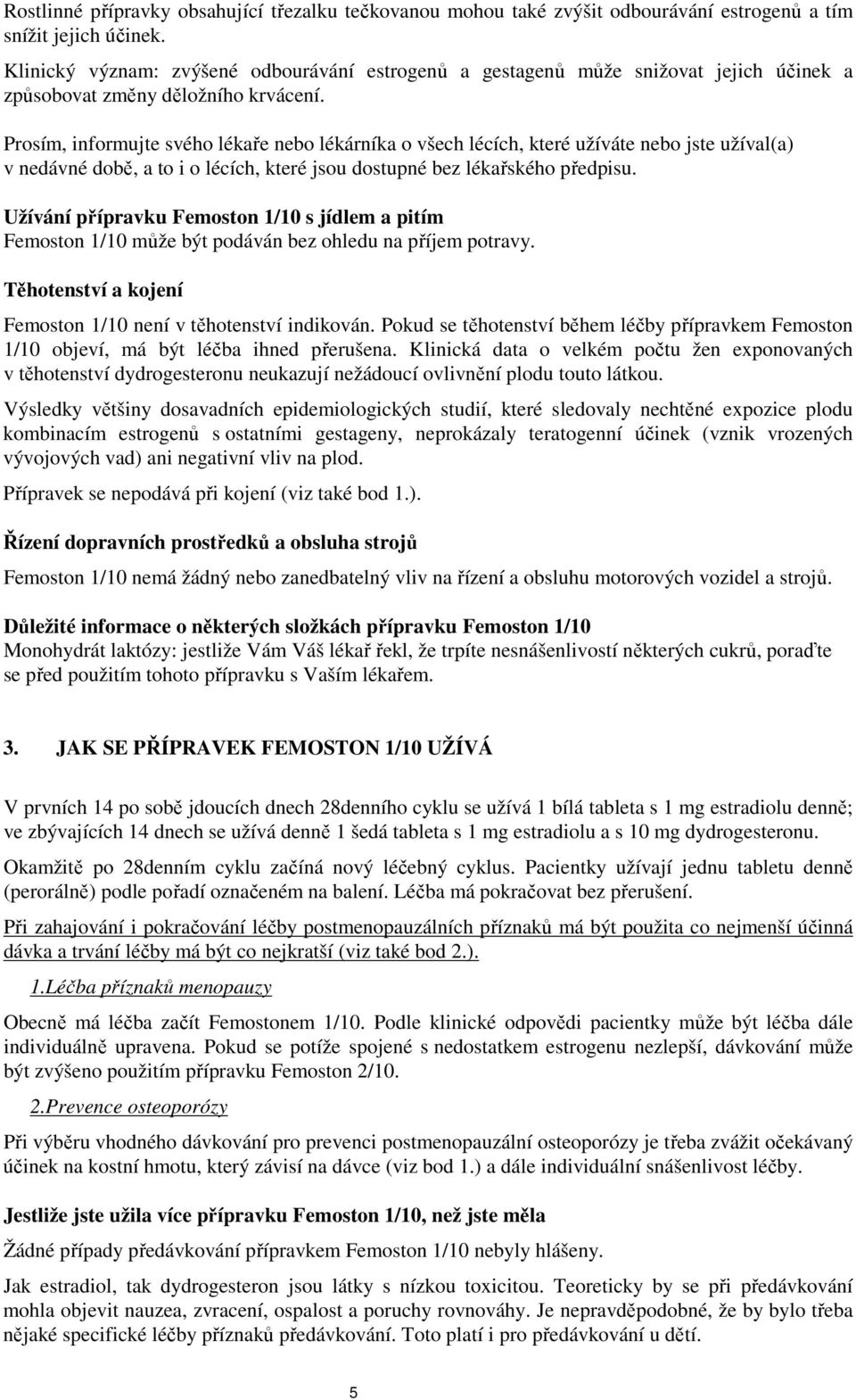 Prosím, informujte svého lékaře nebo lékárníka o všech lécích, které užíváte nebo jste užíval(a) v nedávné době, a to i o lécích, které jsou dostupné bez lékařského předpisu.