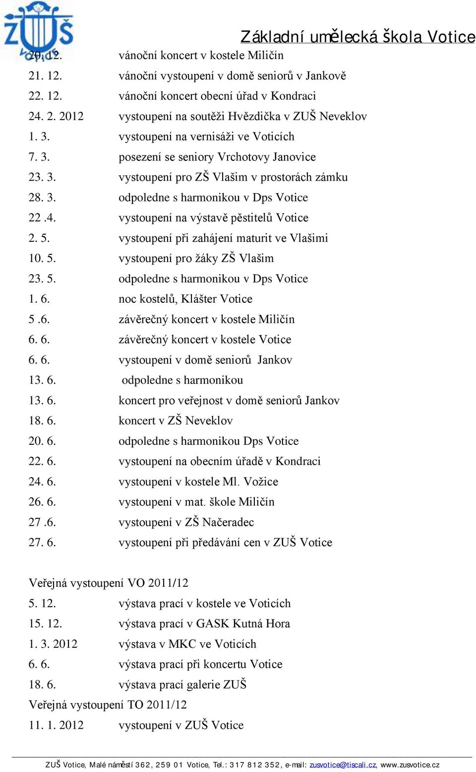 vystoupení na výstavě pěstitelů Votice 2. 5. vystoupení při zahájení maturit ve Vlašimi 10. 5. vystoupení pro žáky ZŠ Vlašim 23. 5. odpoledne s harmonikou v Dps Votice 1. 6.