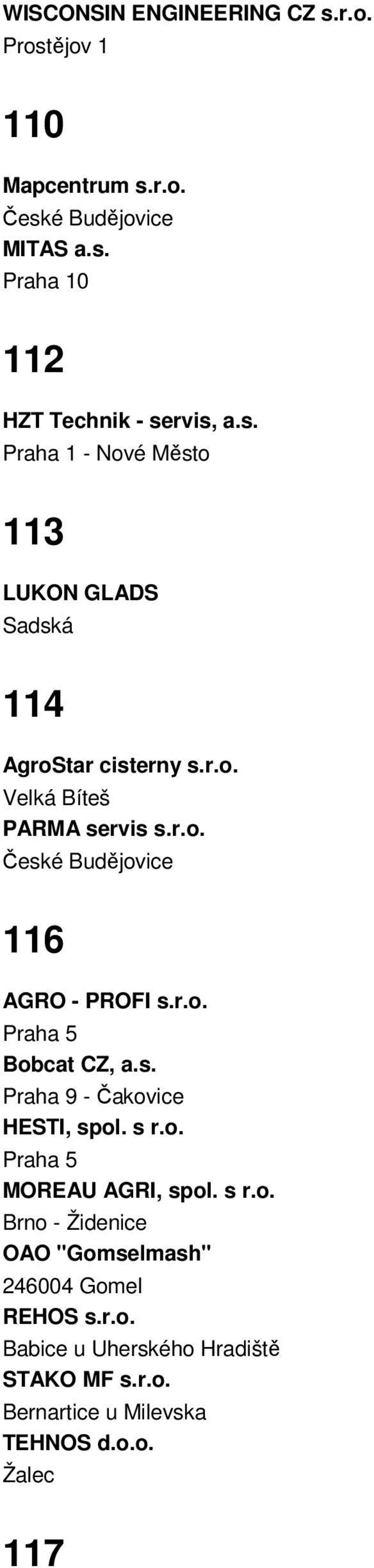 s r.o. Praha 5 MOREAU AGRI, spol. s r.o. Brno - Židenice OAO "Gomselmash" 246004 Gomel REHOS s.r.o. Babice u Uherského Hradiště STAKO MF s.