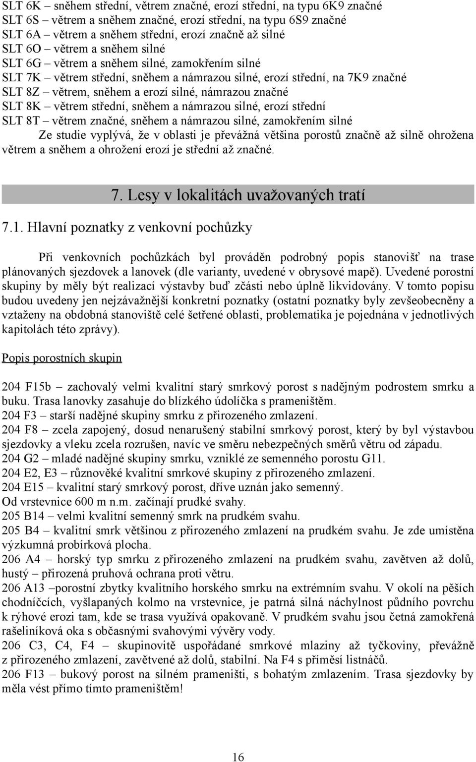 SLT 8K větrem střední, sněhem a námrazou silné, erozí střední SLT 8T větrem značné, sněhem a námrazou silné, zamokřením silné Ze studie vyplývá, že v oblasti je převážná většina porostů značně až