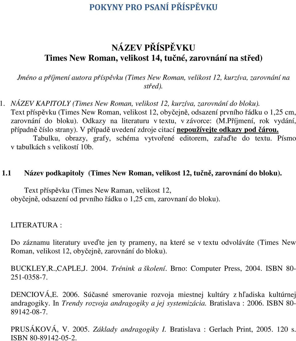 V případě uvedení zdroje citací nepoužívejte odkazy pod čárou. Tabulku, obrazy, grafy, schéma vytvořené editorem, zařaďte do textu. Písmo v tabulkách s velikostí 10