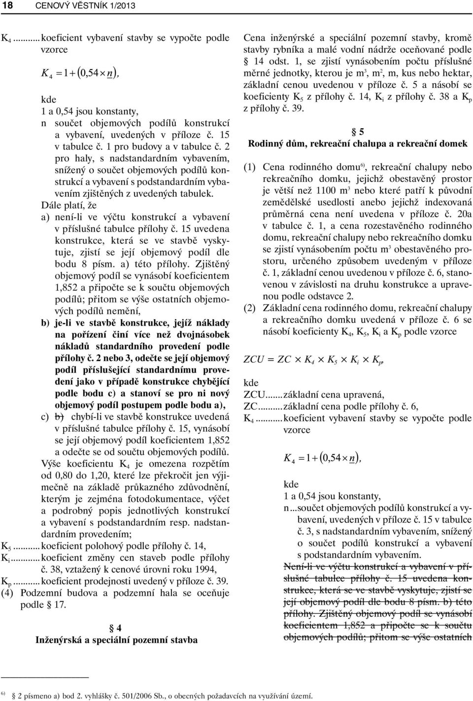 Dále platí, že a) není-li ve výčtu konstrukcí a vybavení v příslušné tabulce přílohy č. 15 uvedena konstrukce, která se ve stavbě vyskytuje, zjistí se její objemový podíl dle bodu 8 písm.