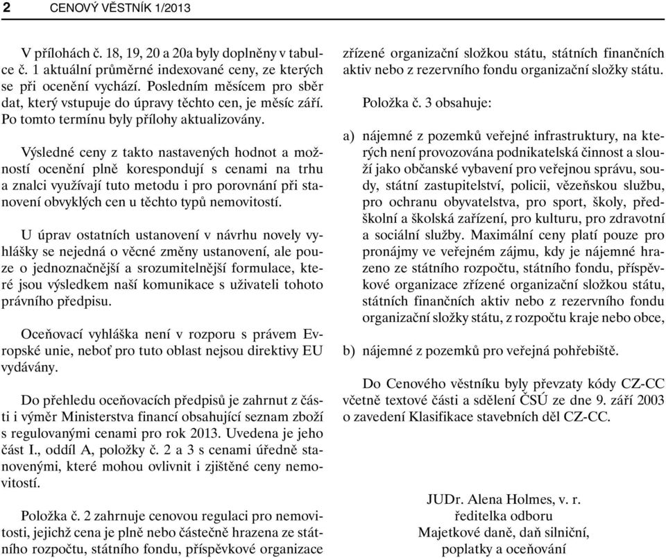 Výsledné ceny z takto nastavených hodnot a možností ocenění plně korespondují s cenami na trhu a znalci využívají tuto metodu i pro porovnání při stanovení obvyklých cen u těchto typů nemovitostí.