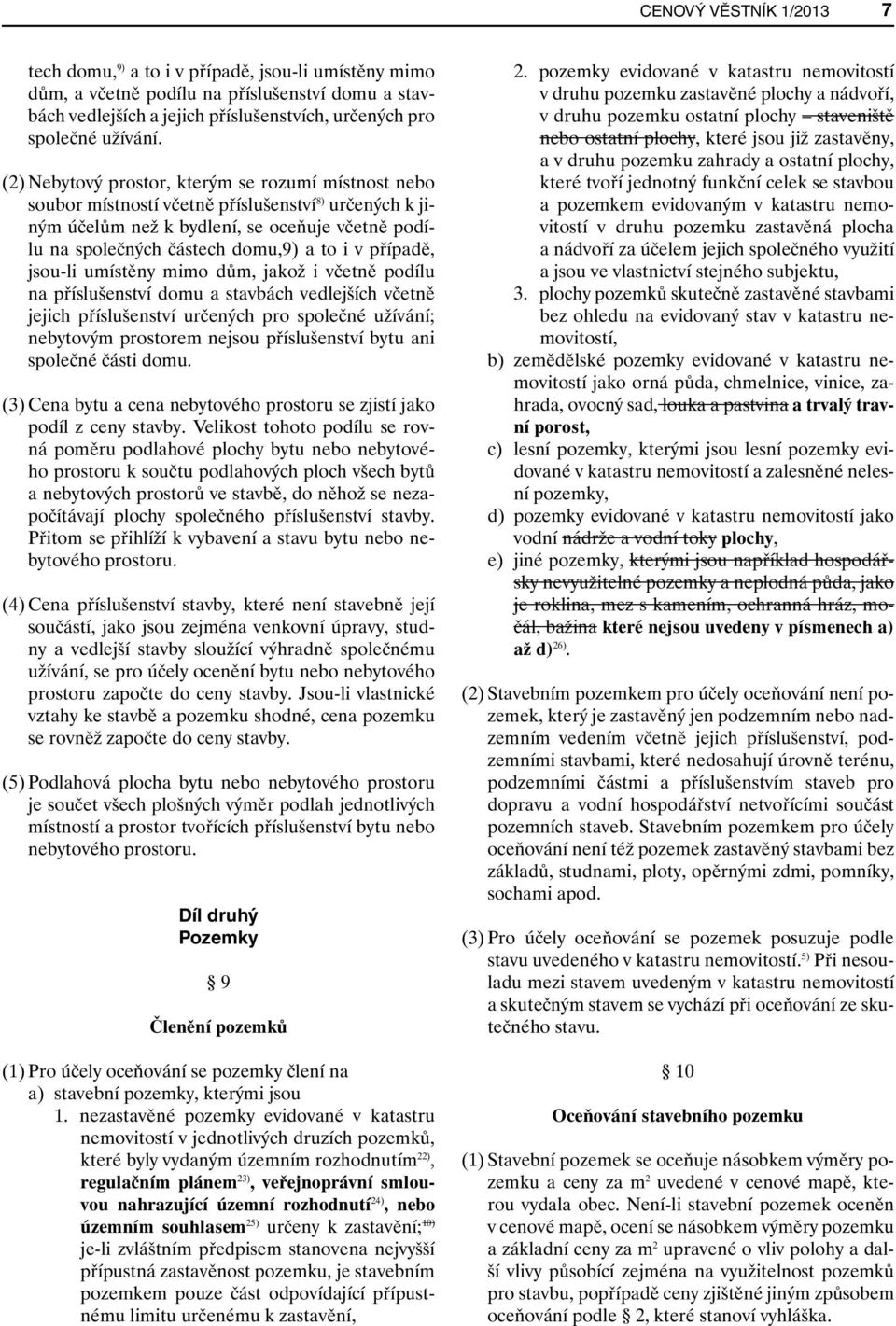 případě, jsou-li umístěny mimo dům, jakož i včetně podílu na příslušenství domu a stavbách vedlejších včetně jejich příslušenství určených pro společné užívání; nebytovým prostorem nejsou