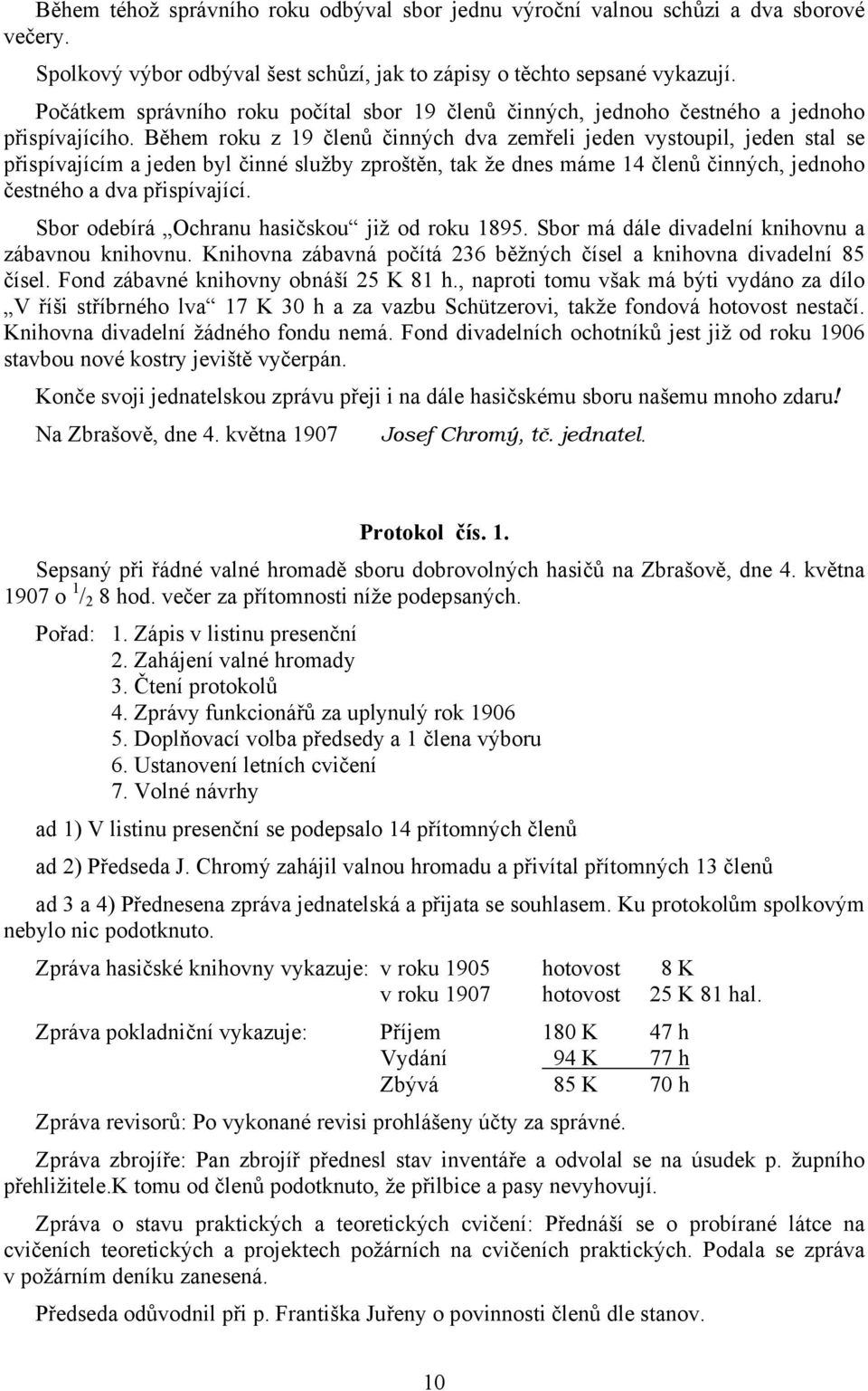 Během roku z 19 členů činných dva zemřeli jeden vystoupil, jeden stal se přispívajícím a jeden byl činné služby zproštěn, tak že dnes máme 14 členů činných, jednoho čestného a dva přispívající.