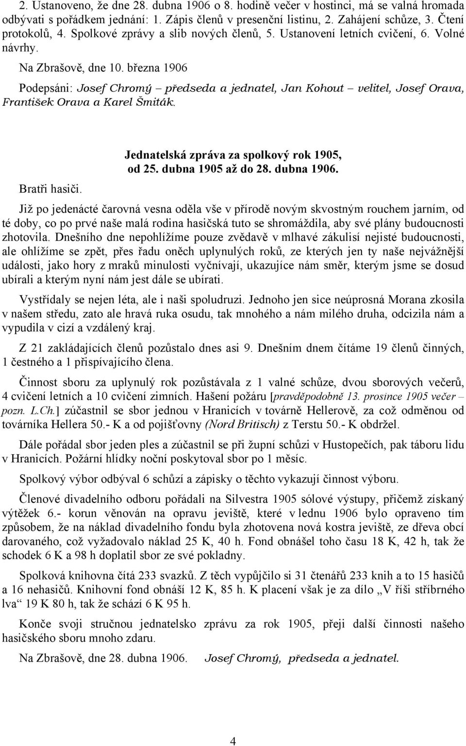 března 1906 Podepsáni: Josef Chromý předseda a jednatel, Jan Kohout velitel, Josef Orava, František Orava a Karel Šmiták. Bratři hasiči. Jednatelská zpráva za spolkový rok 1905, od 25.