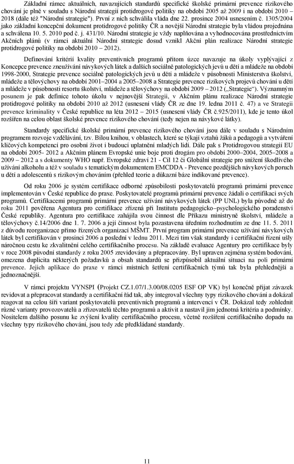 1305/2004 jako základní koncepční dokument protidrogové politiky ČR a novější Národní strategie byla vládou projednána a schválena 10. 5. 2010 pod č. j. 431/10.
