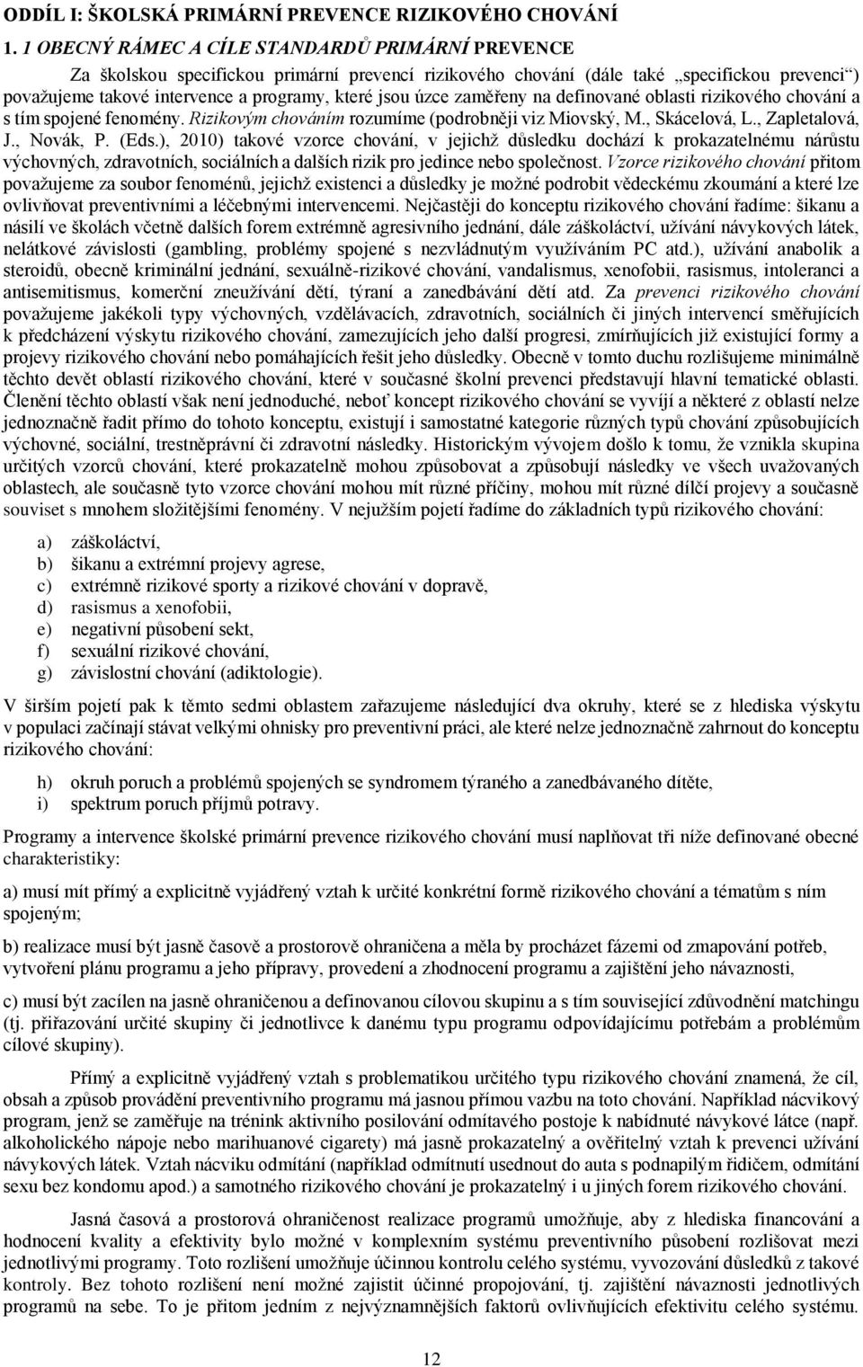 úzce zaměřeny na definované oblasti rizikového chování a s tím spojené fenomény. Rizikovým chováním rozumíme (podrobněji viz Miovský, M., Skácelová, L., Zapletalová, J., Novák, P. (Eds.