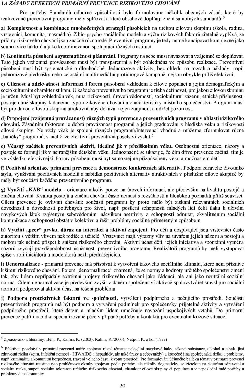 Z bio-psycho-sociálního modelu a výčtu rizikových faktorů zřetelně vyplývá, že příčiny rizikového chování jsou značně různorodé.