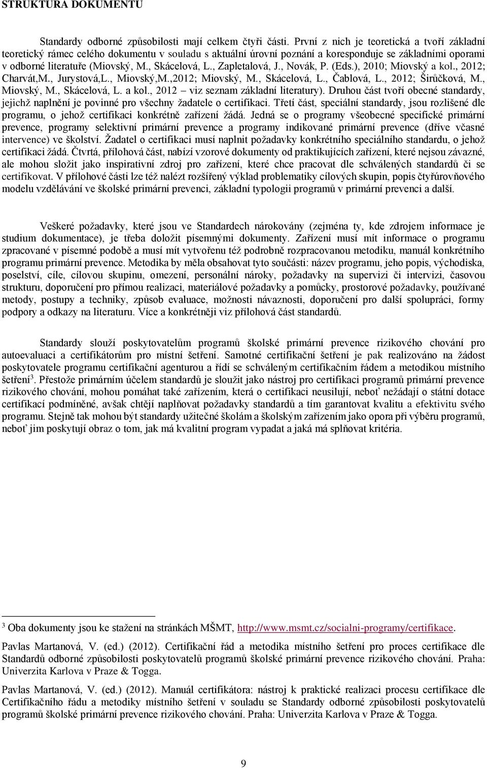 , Zapletalová, J., Novák, P. (Eds.), 2010; Miovský a kol., 2012; Charvát,M., Jurystová,L., Miovský,M.,2012; Miovský, M., Skácelová, L., Čablová, L., 2012; Širůčková, M., Miovský, M., Skácelová, L. a kol., 2012 viz seznam základní literatury).