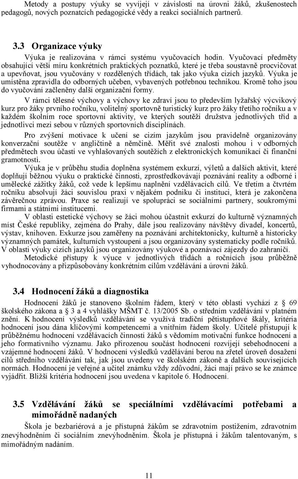 Vyučovací předměty obsahující větší míru konkrétních praktických poznatků, které je třeba soustavně procvičovat a upevňovat, jsou vyučovány v rozdělených třídách, tak jako výuka cizích jazyků.