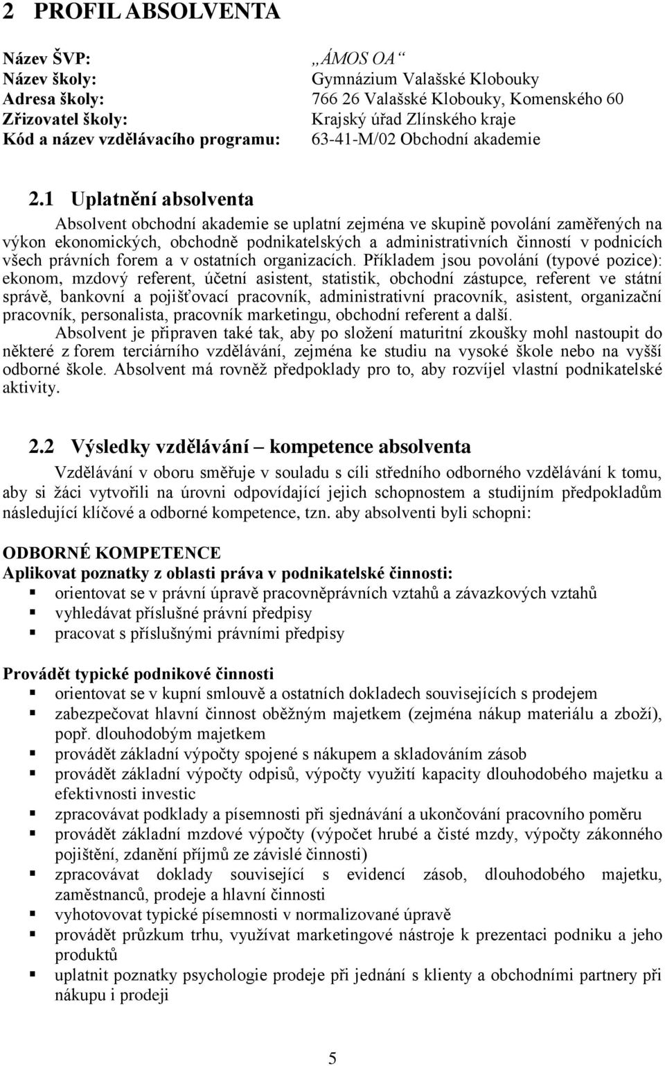 1 Uplatnění absolventa Absolvent obchodní akademie se uplatní zejména ve skupině povolání zaměřených na výkon ekonomických, obchodně podnikatelských a administrativních činností v podnicích všech