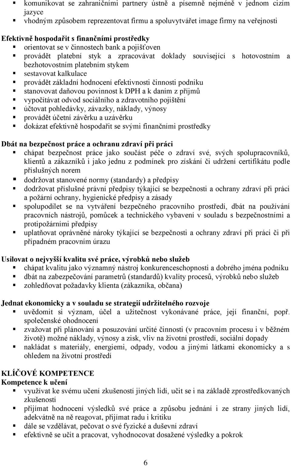 hodnocení efektivnosti činnosti podniku stanovovat daňovou povinnost k DPH a k daním z příjmů vypočítávat odvod sociálního a zdravotního pojištění účtovat pohledávky, závazky, náklady, výnosy