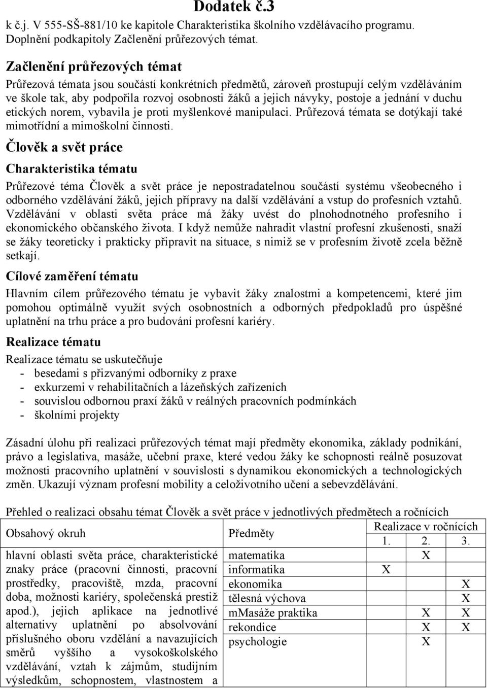 jednání v duchu etických norem, vybavila je proti myšlenkové manipulaci. Průřezová témata se dotýkají také mimotřídní a mimoškolní činnosti.