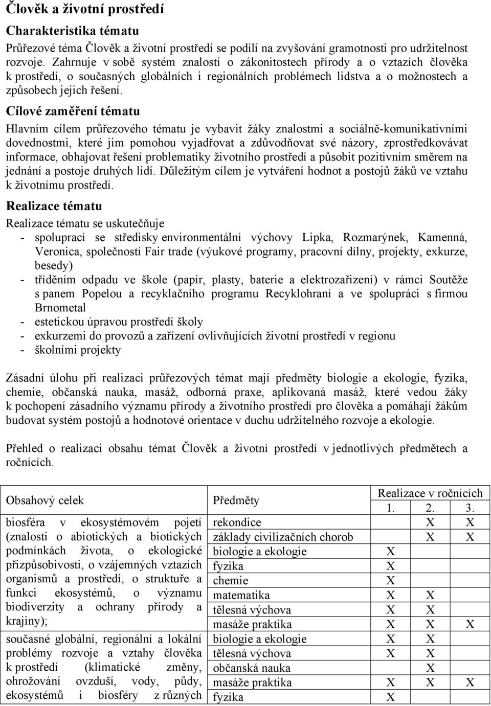 Cílové zaměření tématu Hlavním cílem průřezového tématu je vybavit žáky znalostmi a sociálně-komunikativními dovednostmi, které jim pomohou vyjadřovat a zdůvodňovat své názory, zprostředkovávat