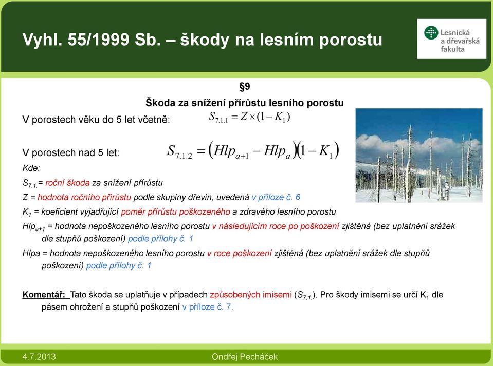 6 S K 1 = koeficient vyjadřující poměr přírůstu poškozeného a zdravého lesního porostu Hlp a+1 = hodnota nepoškozeného lesního porostu v následujícím roce po poškození zjištěná (bez uplatnění srážek