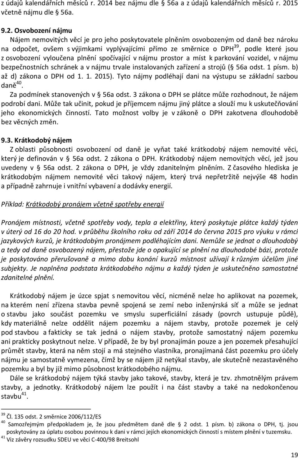 Osvobození nájmu Nájem nemovitých věcí je pro jeho poskytovatele plněním osvobozeným od daně bez nároku na odpočet, ovšem s výjimkami vyplývajícími přímo ze směrnice o DPH 39, podle které jsou z