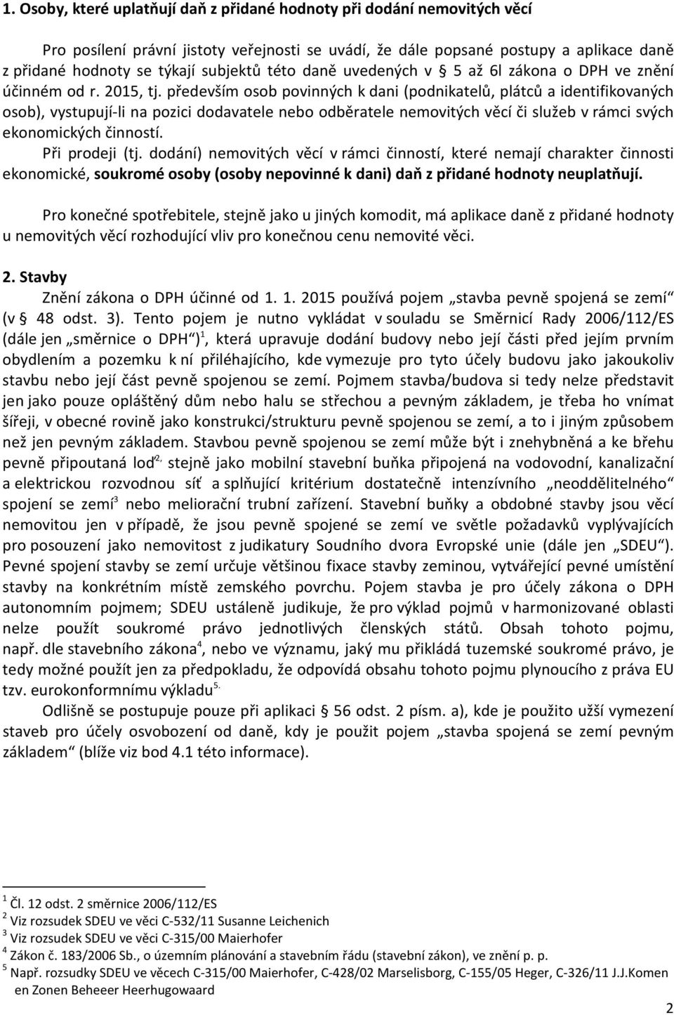 především osob povinných k dani (podnikatelů, plátců a identifikovaných osob), vystupují-li na pozici dodavatele nebo odběratele nemovitých věcí či služeb v rámci svých ekonomických činností.