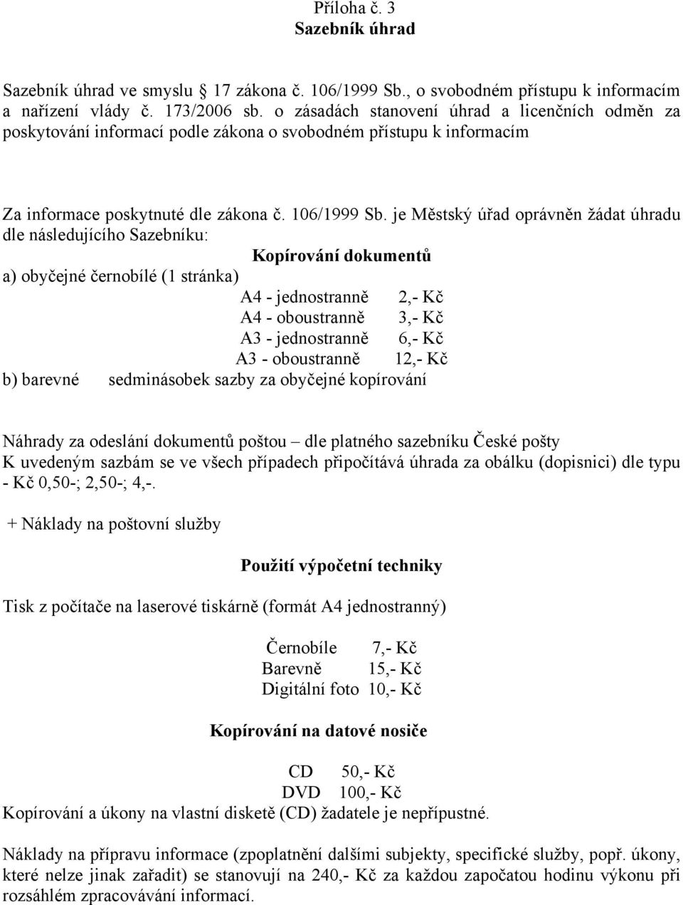 je Městský úřad oprávněn žádat úhradu dle následujícího Sazebníku: Kopírování dokumentů a) obyčejné černobílé (1 stránka) A4 - jednostranně 2,- Kč A4 - oboustranně 3,- Kč A3 - jednostranně 6,- Kč A3