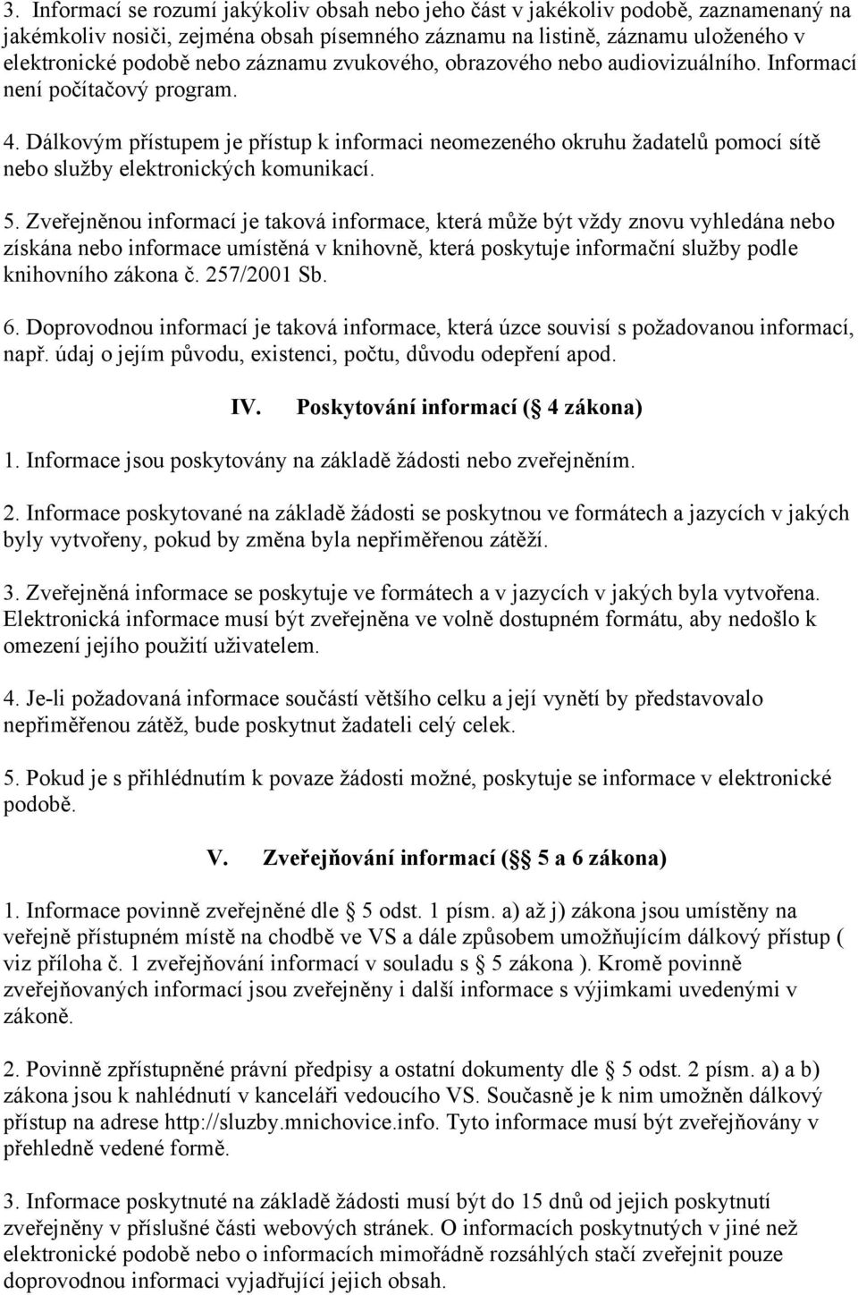 Dálkovým přístupem je přístup k informaci neomezeného okruhu žadatelů pomocí sítě nebo služby elektronických komunikací. 5.