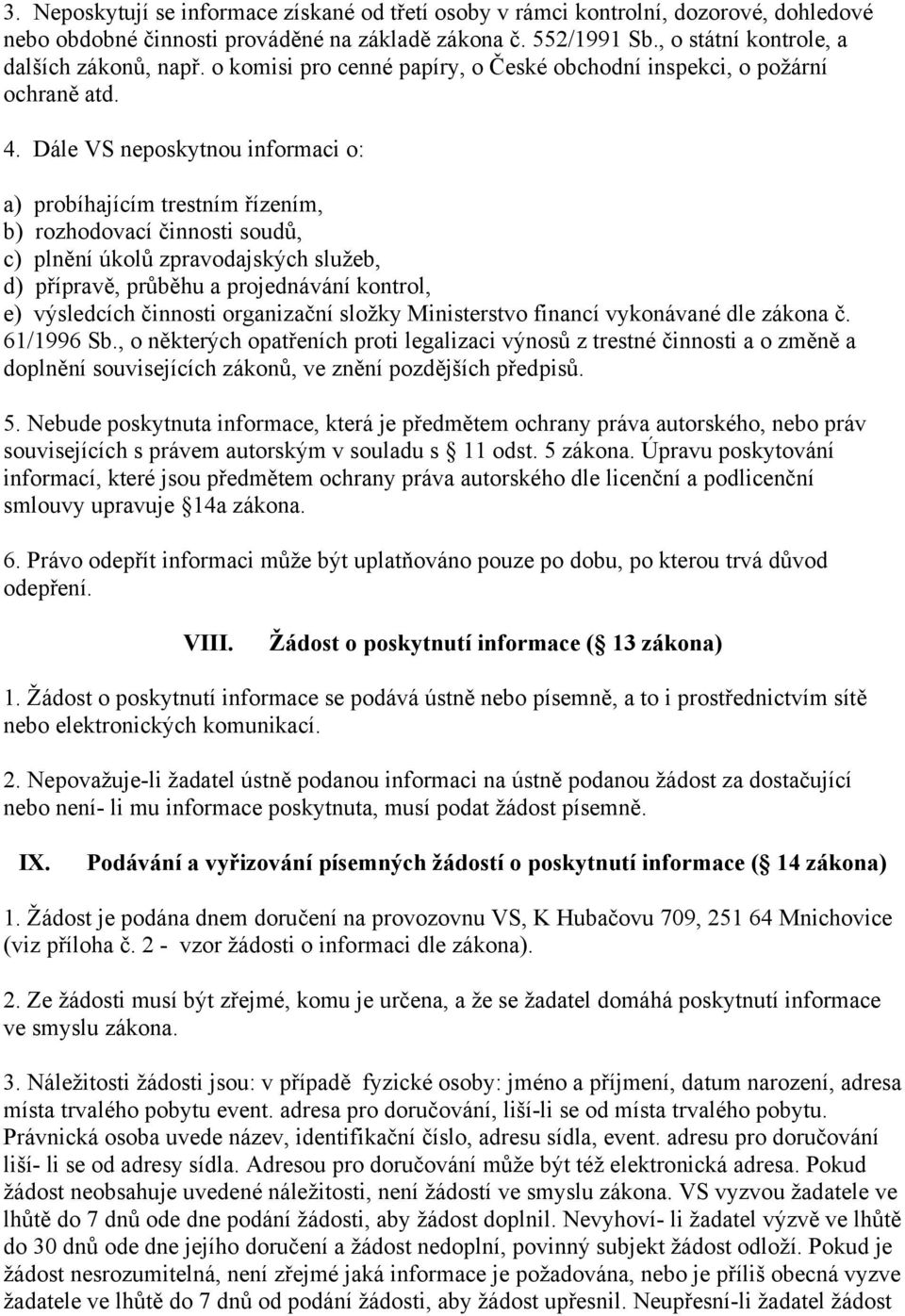 Dále VS neposkytnou informaci o: a) probíhajícím trestním řízením, b) rozhodovací činnosti soudů, c) plnění úkolů zpravodajských služeb, d) přípravě, průběhu a projednávání kontrol, e) výsledcích