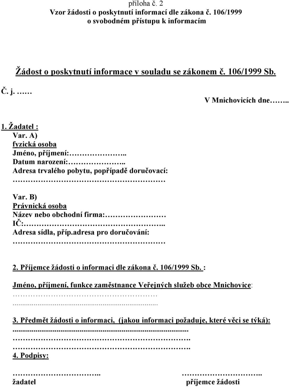 B) Právnická osoba Název nebo obchodní firma: IČ:.. Adresa sídla, příp.adresa pro doručování: 2. Příjemce žádosti o informaci dle zákona č. 106/1999 Sb.