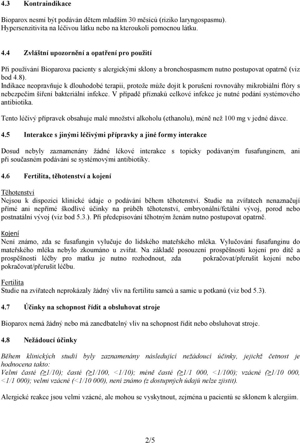 Indikace neopravňuje k dlouhodobé terapii, protože může dojít k porušení rovnováhy mikrobiální flóry s nebezpečím šíření bakteriální infekce.