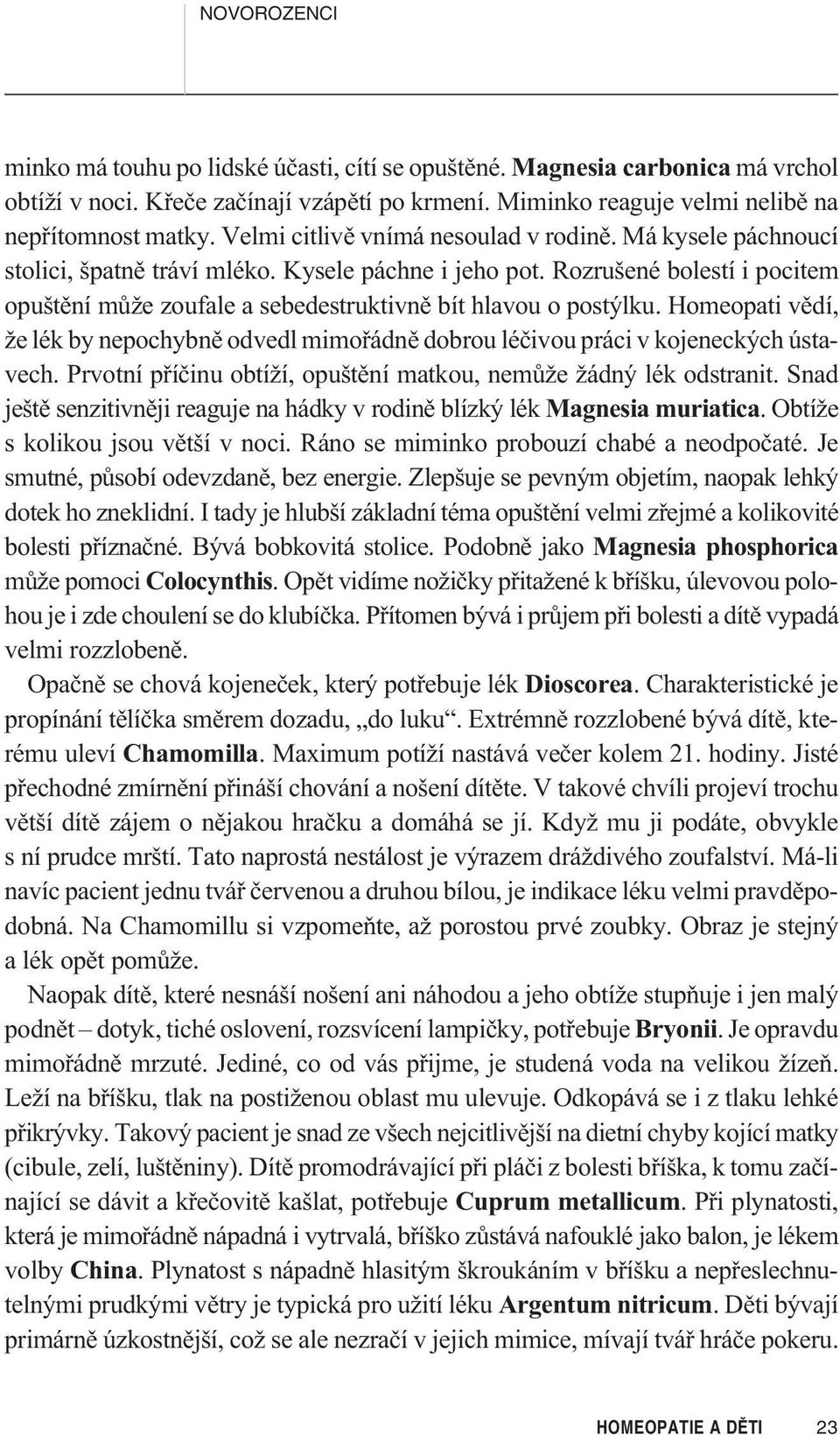 Rozrušené bolestí i pocitem opuštìní mùže zoufale a sebedestruktivnì bít hlavou o postýlku. Homeopati vìdí, že lék by nepochybnì odvedl mimoøádnì dobrou léèivou práci v kojeneckých ústavech.