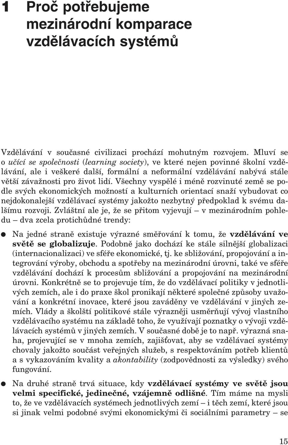 Všechny vyspělé i méně rozvinuté země se podle svých ekonomických možností a kulturních orientací snaží vybudovat co nejdokonalejší vzdělávací systémy jakožto nezbytný předpoklad k svému dalšímu