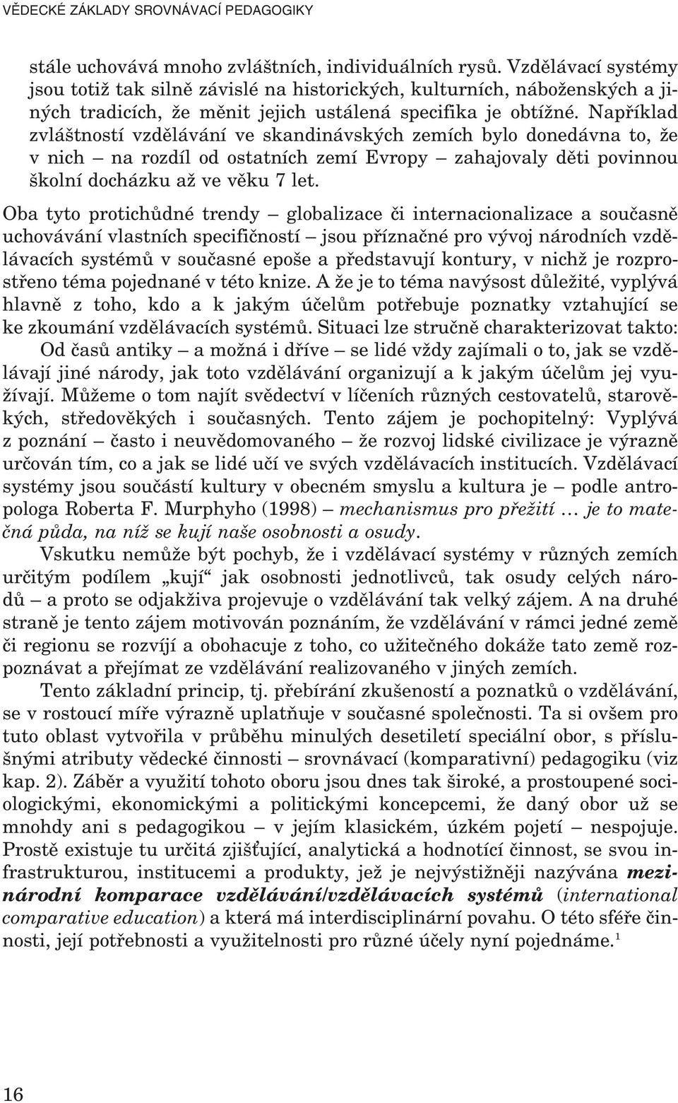 Například zvláštností vzdělávání ve skandinávských zemích bylo donedávna to, že v nich na rozdíl od ostatních zemí Evropy zahajovaly děti povinnou školní docházku až ve věku 7 let.